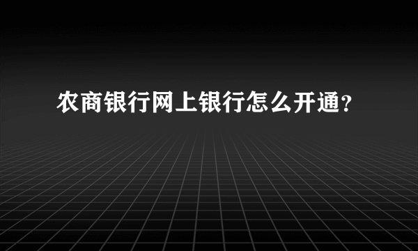 农商银行网上银行怎么开通？