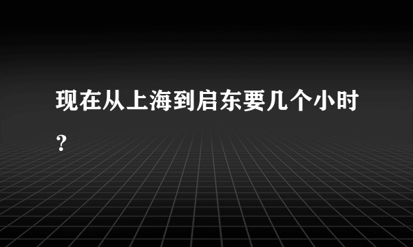 现在从上海到启东要几个小时？