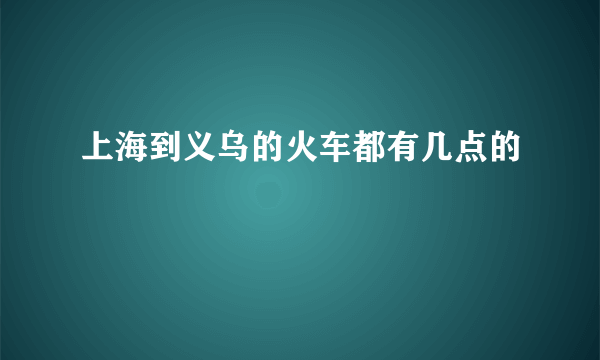 上海到义乌的火车都有几点的