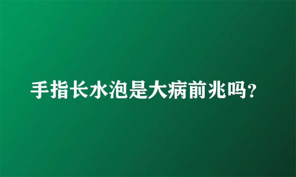 手指长水泡是大病前兆吗？