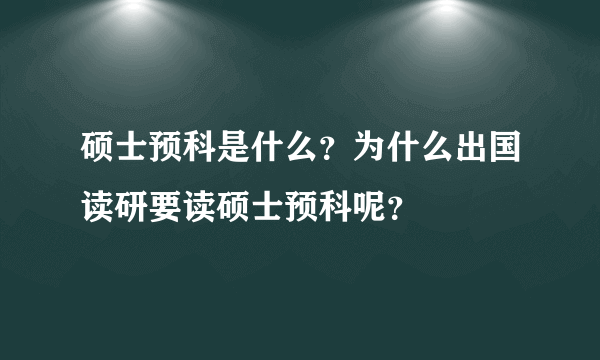 硕士预科是什么？为什么出国读研要读硕士预科呢？