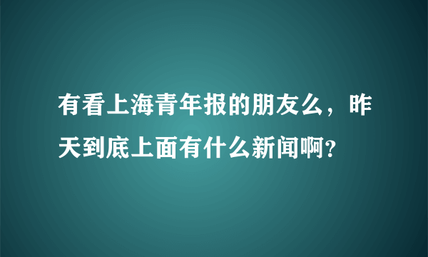 有看上海青年报的朋友么，昨天到底上面有什么新闻啊？