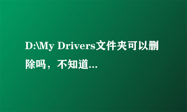 D:\My Drivers文件夹可以删除吗，不知道是干什么用的？