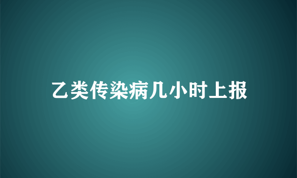 乙类传染病几小时上报