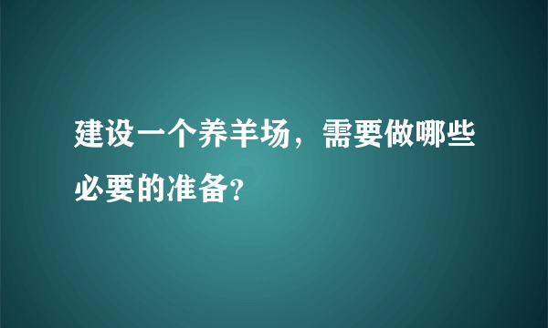 建设一个养羊场，需要做哪些必要的准备？