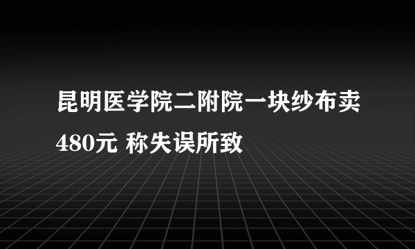 昆明医学院二附院一块纱布卖480元 称失误所致