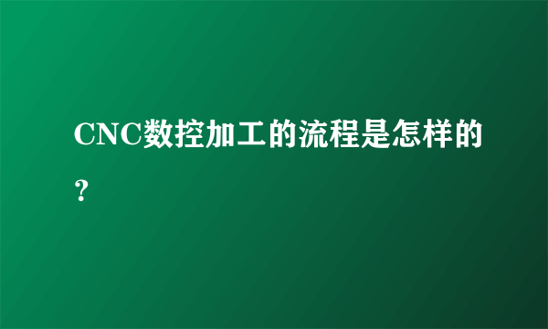 CNC数控加工的流程是怎样的？