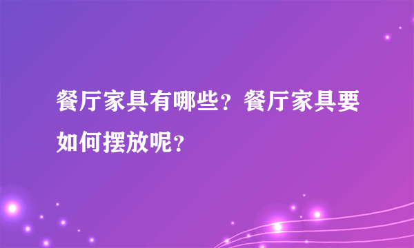 餐厅家具有哪些？餐厅家具要如何摆放呢？