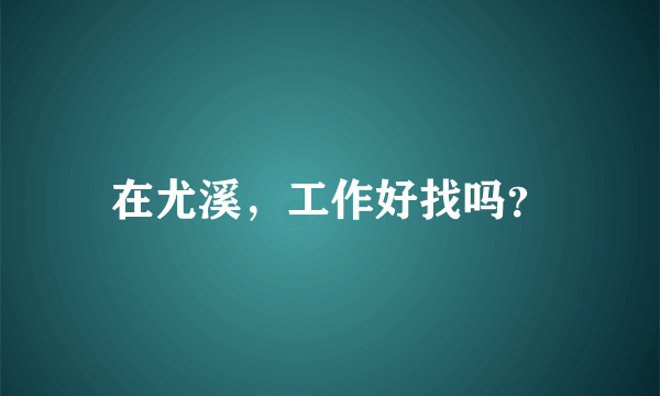 在尤溪，工作好找吗？