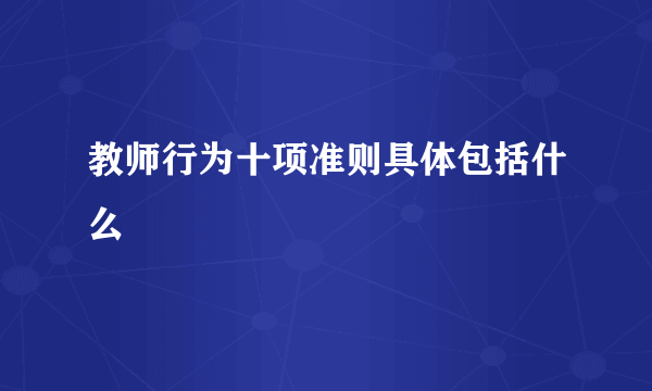 教师行为十项准则具体包括什么