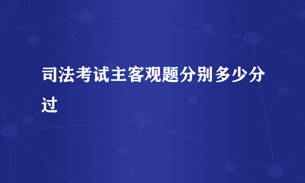 司法考试主客观题分别多少分过