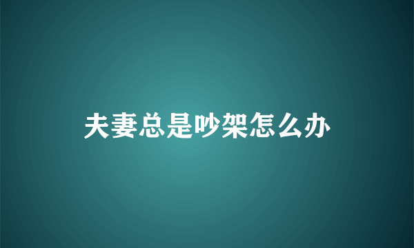 夫妻总是吵架怎么办