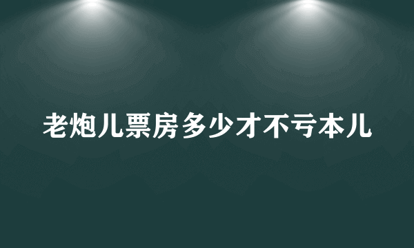 老炮儿票房多少才不亏本儿