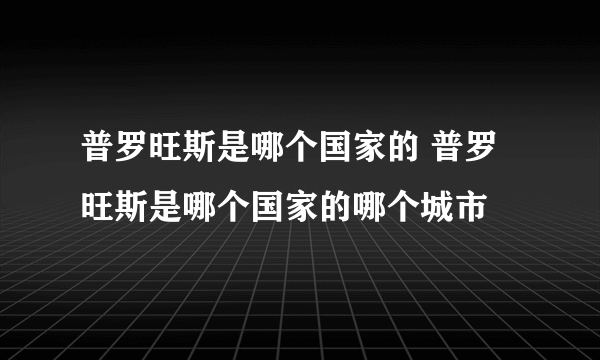 普罗旺斯是哪个国家的 普罗旺斯是哪个国家的哪个城市