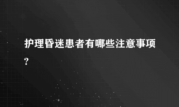 护理昏迷患者有哪些注意事项?