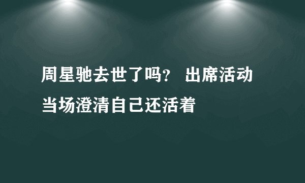 周星驰去世了吗？ 出席活动当场澄清自己还活着