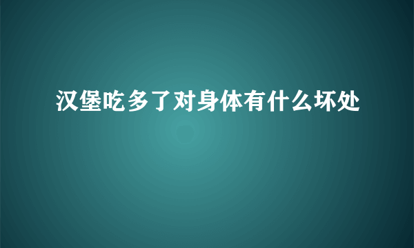 汉堡吃多了对身体有什么坏处