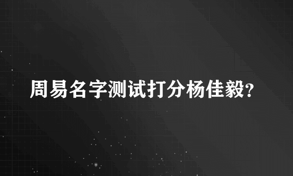 周易名字测试打分杨佳毅？