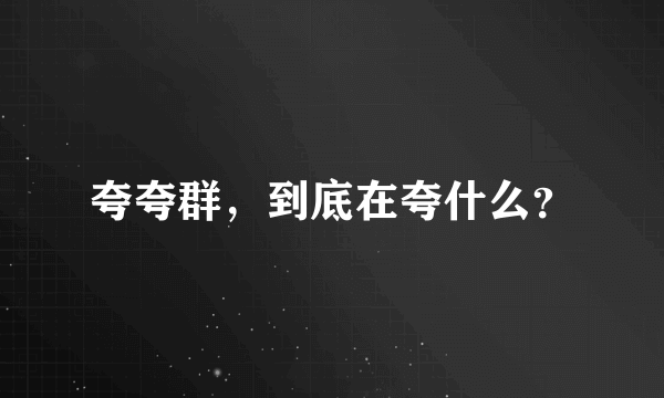 夸夸群，到底在夸什么？