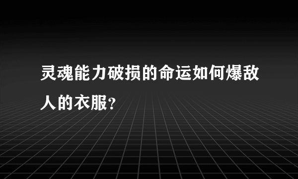 灵魂能力破损的命运如何爆敌人的衣服？