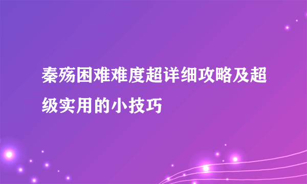 秦殇困难难度超详细攻略及超级实用的小技巧