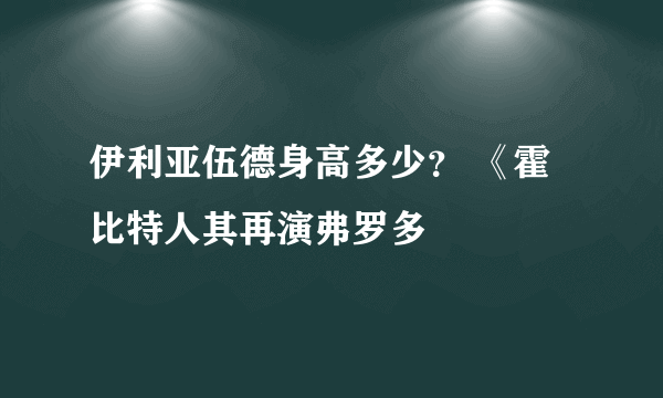 伊利亚伍德身高多少？ 《霍比特人其再演弗罗多