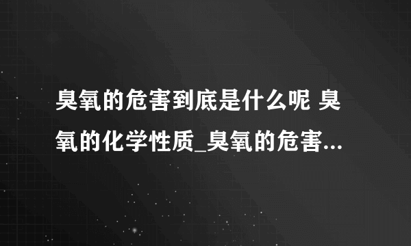 臭氧的危害到底是什么呢 臭氧的化学性质_臭氧的危害到底是什么呢