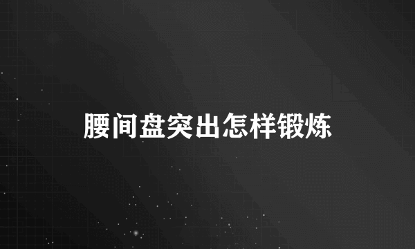 腰间盘突出怎样锻炼