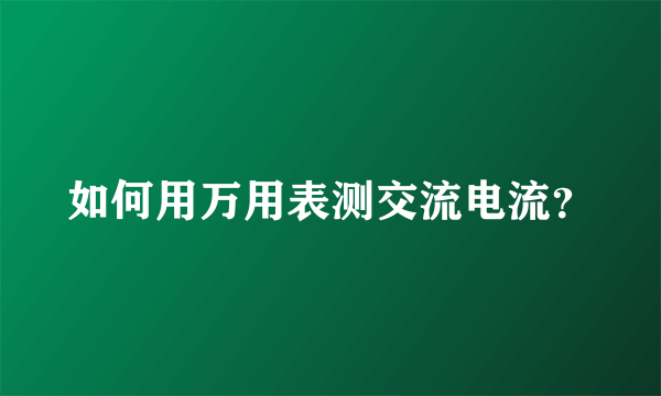 如何用万用表测交流电流？