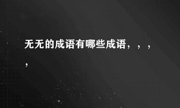 无无的成语有哪些成语，，，，