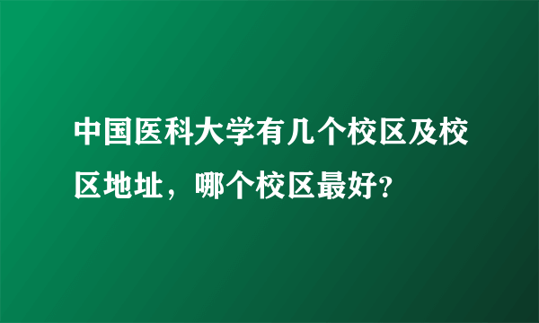 中国医科大学有几个校区及校区地址，哪个校区最好？