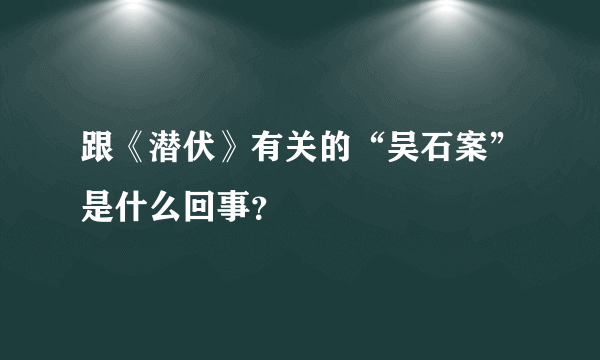 跟《潜伏》有关的“吴石案”是什么回事？