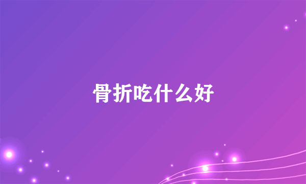 骨折吃什么好