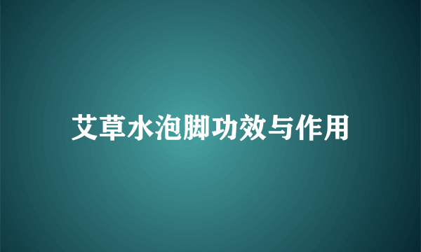 艾草水泡脚功效与作用