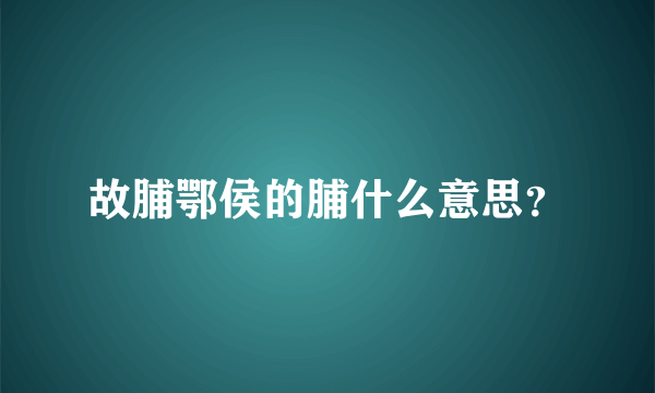 故脯鄂侯的脯什么意思？