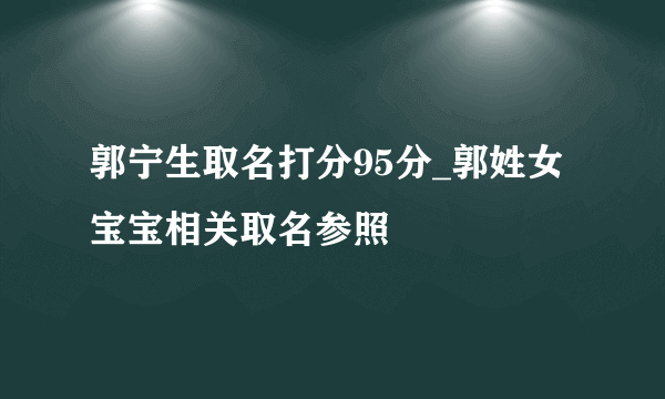 郭宁生取名打分95分_郭姓女宝宝相关取名参照