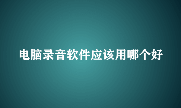 电脑录音软件应该用哪个好