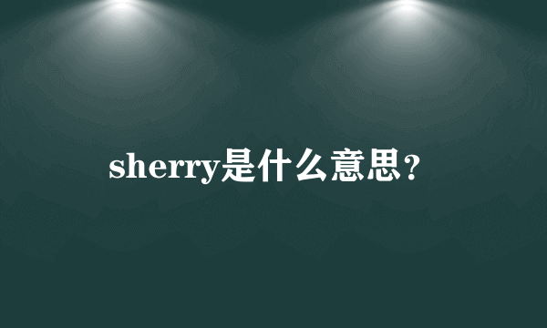 sherry是什么意思？