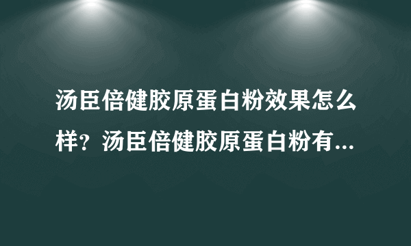 汤臣倍健胶原蛋白粉效果怎么样？汤臣倍健胶原蛋白粉有激素吗？[图]