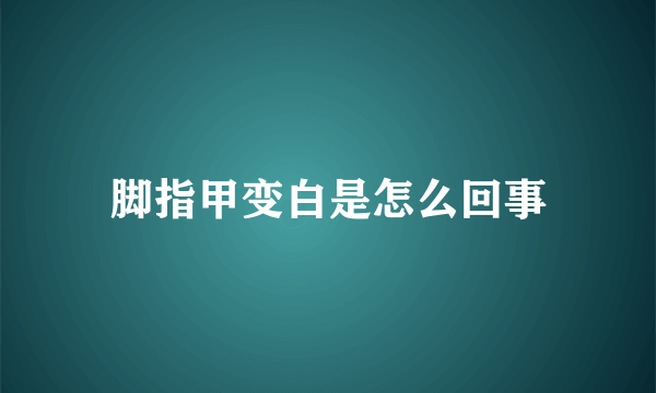 脚指甲变白是怎么回事