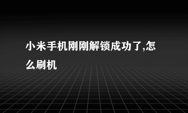 小米手机刚刚解锁成功了,怎么刷机