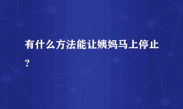 有什么方法能让姨妈马上停止？