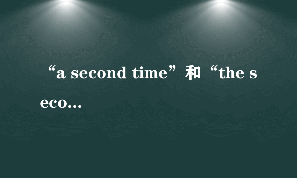 “a second time”和“the second time”有什么区别？