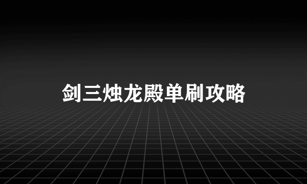 剑三烛龙殿单刷攻略