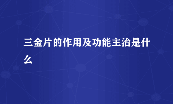 三金片的作用及功能主治是什么