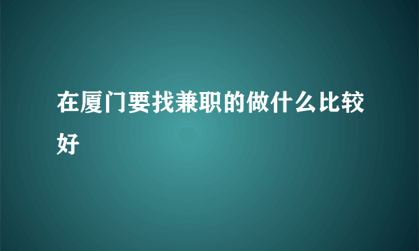 在厦门要找兼职的做什么比较好