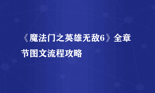 《魔法门之英雄无敌6》全章节图文流程攻略