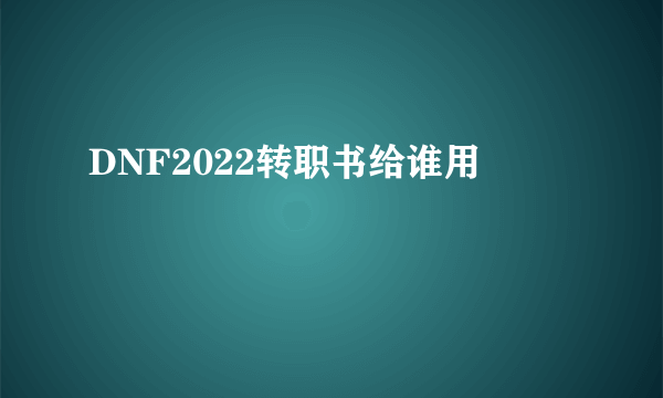 DNF2022转职书给谁用