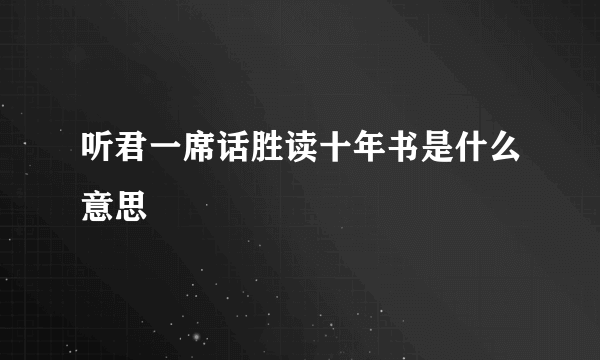 听君一席话胜读十年书是什么意思