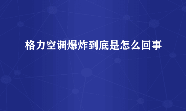 格力空调爆炸到底是怎么回事